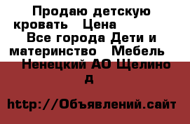 Продаю детскую кровать › Цена ­ 13 000 - Все города Дети и материнство » Мебель   . Ненецкий АО,Щелино д.